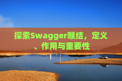 探索Swagger喉结，定义、作用与重要性