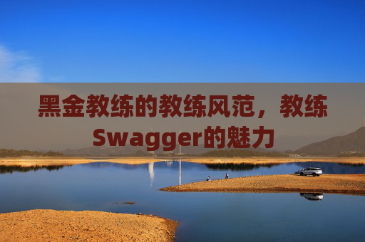 黑金教练的教练风范，教练Swagger的魅力